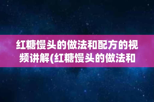 红糖馒头的做法和配方的视频讲解(红糖馒头的做法和配方的视频讲解窍门)