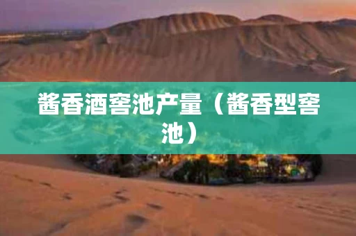 酱香酒窖池产量（酱香型窖池）