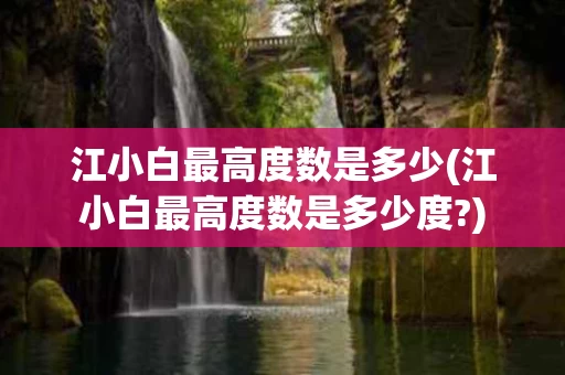 江小白最高度数是多少(江小白最高度数是多少度?)