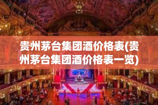 贵州茅台集团酒价格表(贵州茅台集团酒价格表一览)
