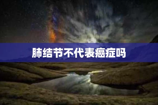 肺结节不代表癌症吗