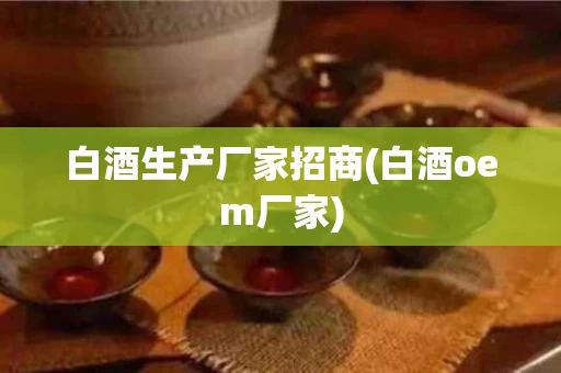 白酒生产厂家招商(白酒oem厂家)