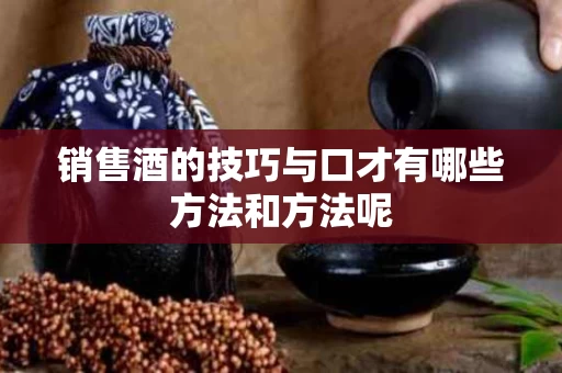 销售酒的技巧与口才有哪些方法和方法呢
