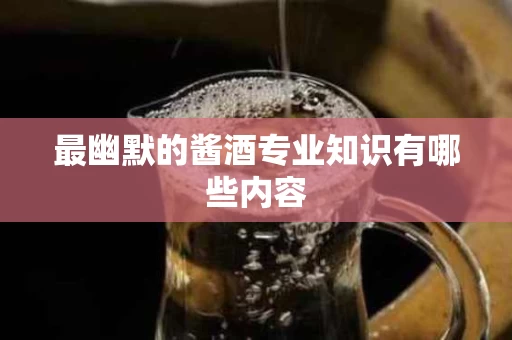 最幽默的酱酒专业知识有哪些内容