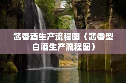 酱香酒生产流程图（酱香型白酒生产流程图）