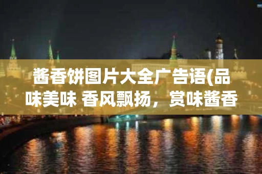 酱香饼图片大全广告语(品味美味 香风飘扬，赏味酱香之美！ )