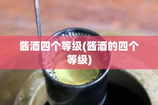 酱酒四个等级(酱酒的四个等级)