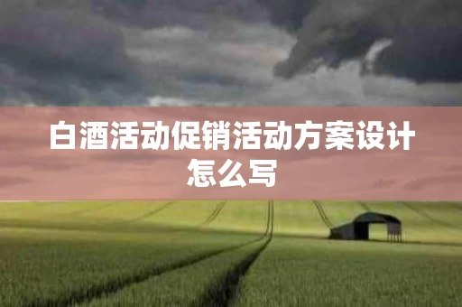白酒活动促销活动方案设计怎么写