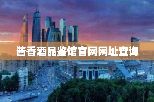 酱香酒品鉴馆官网网址查询