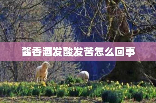 酱香酒发酸发苦怎么回事