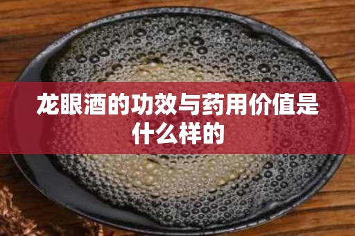 龙眼酒的功效与药用价值是什么样的