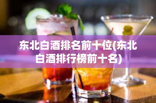 东北白酒排名前十位(东北白酒排行榜前十名)