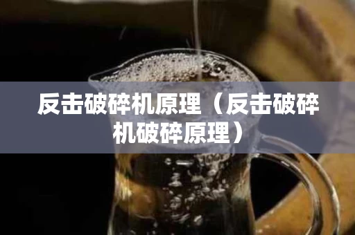 反击破碎机原理（反击破碎机破碎原理）