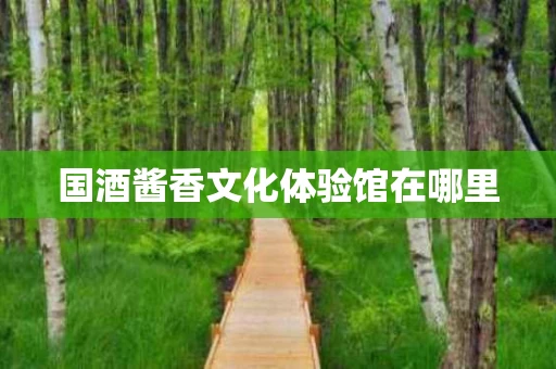 国酒酱香文化体验馆在哪里
