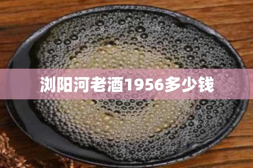 浏阳河老酒1956多少钱