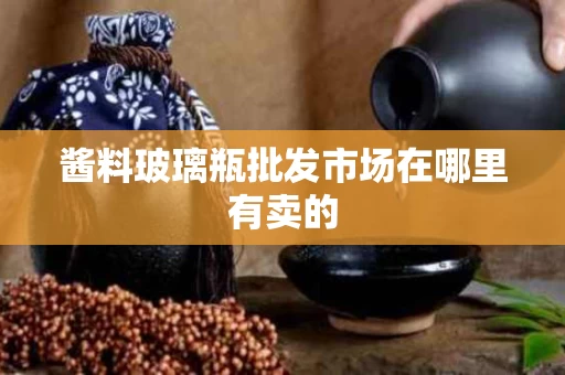 酱料玻璃瓶批发市场在哪里有卖的