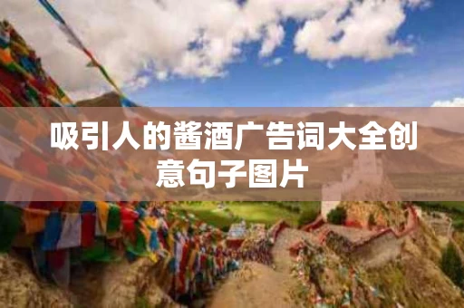 吸引人的酱酒广告词大全创意句子图片