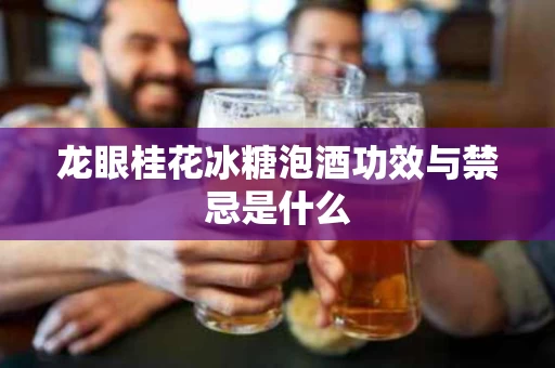 龙眼桂花冰糖泡酒功效与禁忌是什么