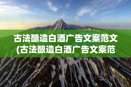 古法酿造白酒广告文案范文(古法酿造白酒广告文案范文图片)