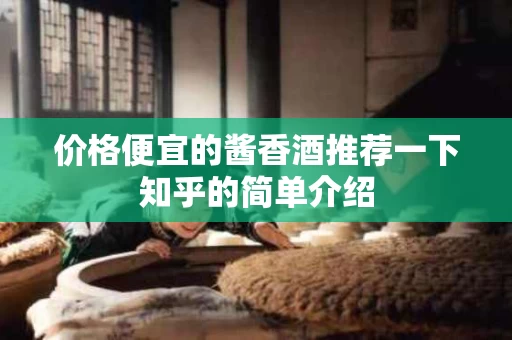 价格便宜的酱香酒推荐一下知乎的简单介绍