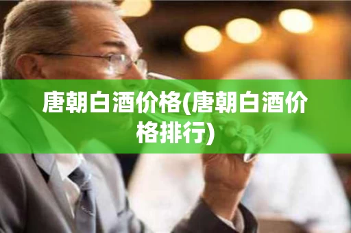 唐朝白酒价格(唐朝白酒价格排行)