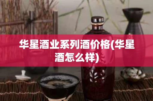 华星酒业系列酒价格(华星酒怎么样)