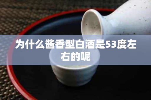 为什么酱香型白酒是53度左右的呢