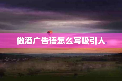 做酒广告语怎么写吸引人