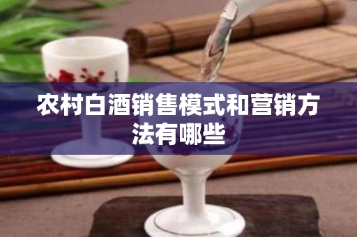 农村白酒销售模式和营销方法有哪些