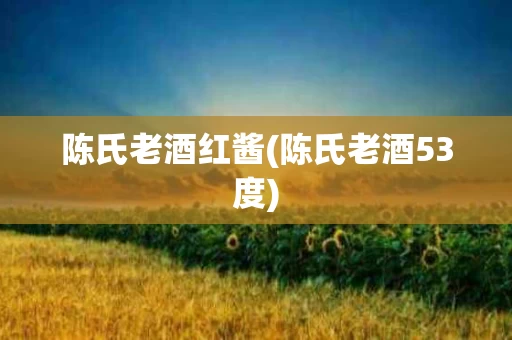 陈氏老酒红酱(陈氏老酒53度)