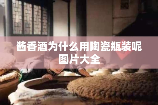 酱香酒为什么用陶瓷瓶装呢图片大全