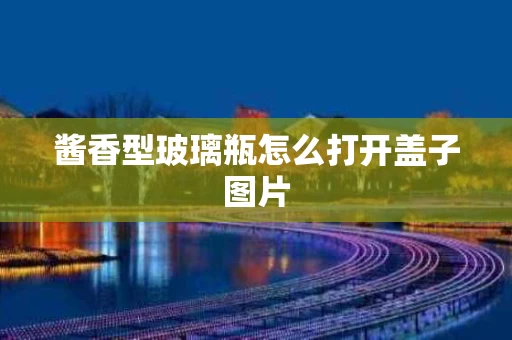 酱香型玻璃瓶怎么打开盖子图片