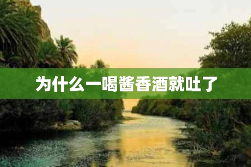 为什么一喝酱香酒就吐了