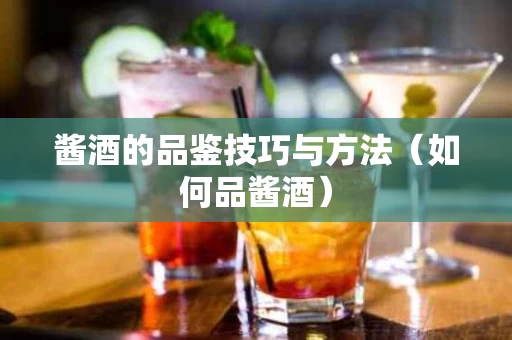 酱酒的品鉴技巧与方法（如何品酱酒）