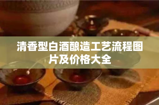 清香型白酒酿造工艺流程图片及价格大全