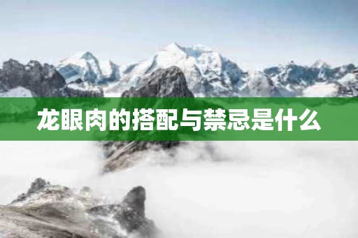 龙眼肉的搭配与禁忌是什么