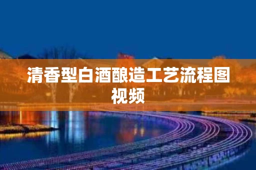 清香型白酒酿造工艺流程图视频