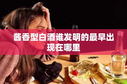 酱香型白酒谁发明的最早出现在哪里