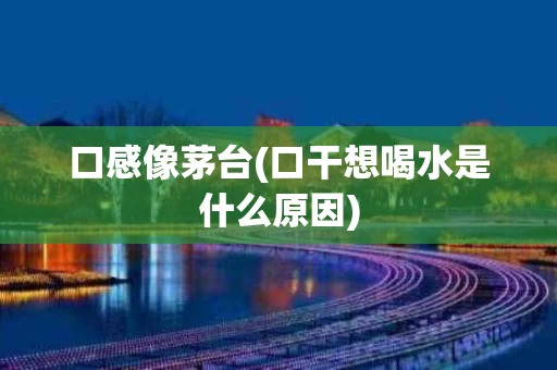 口感像茅台(口干想喝水是什么原因)