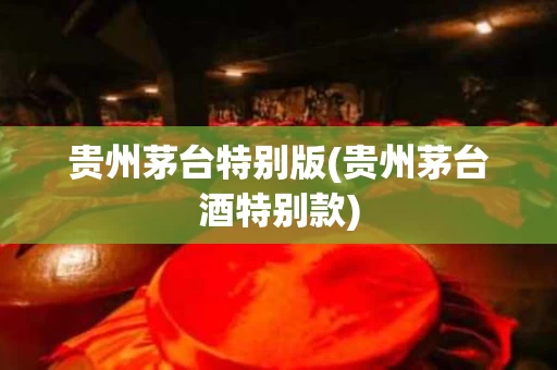 贵州茅台特别版(贵州茅台酒特别款)