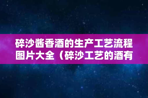 碎沙酱香酒的生产工艺流程图片大全（碎沙工艺的酒有哪些品牌）