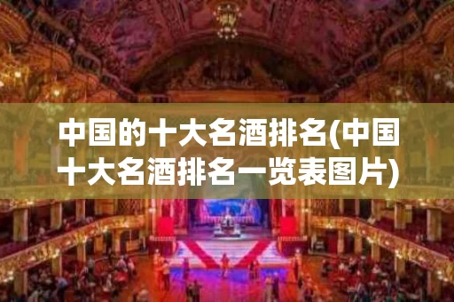 中国的十大名酒排名(中国十大名酒排名一览表图片)