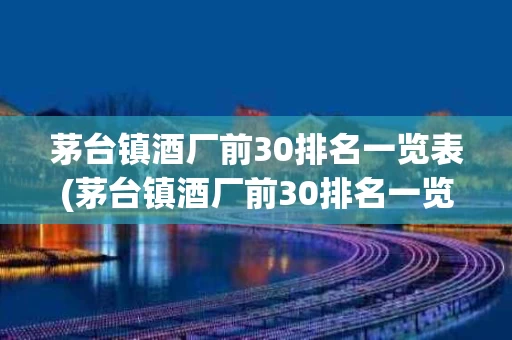 茅台镇酒厂前30排名一览表(茅台镇酒厂前30排名一览表百度)