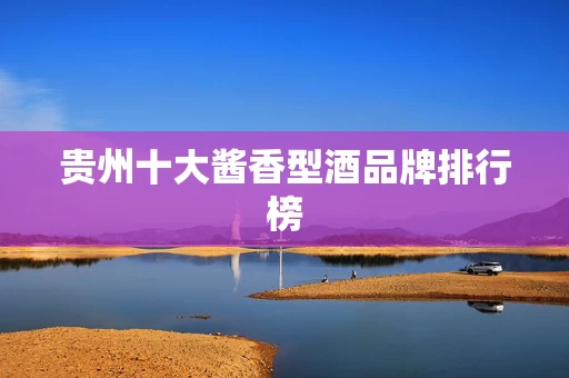贵州十大酱香型酒品牌排行榜