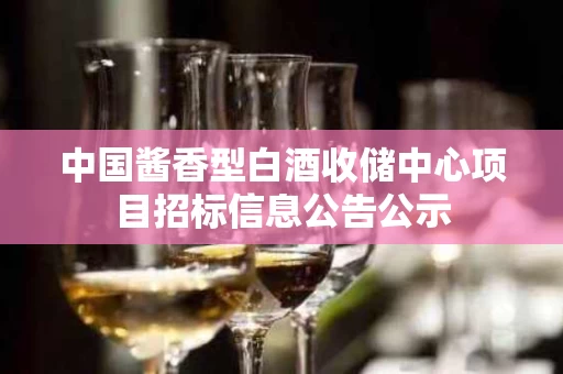中国酱香型白酒收储中心项目招标信息公告公示