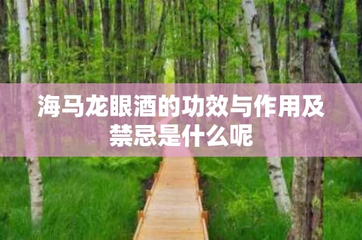 海马龙眼酒的功效与作用及禁忌是什么呢
