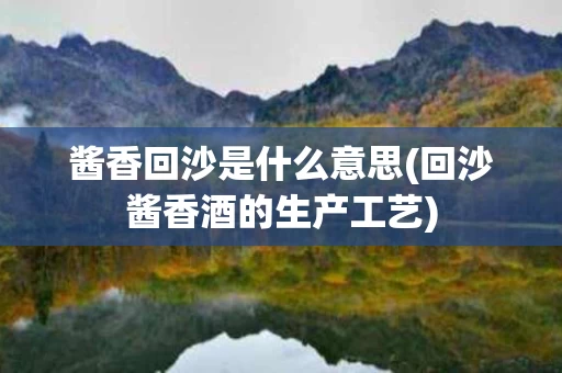 酱香回沙是什么意思(回沙酱香酒的生产工艺)