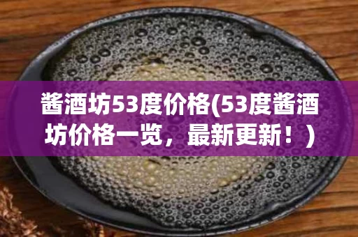 酱酒坊53度价格(53度酱酒坊价格一览，最新更新！)