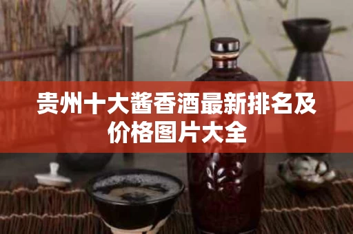贵州十大酱香酒最新排名及价格图片大全