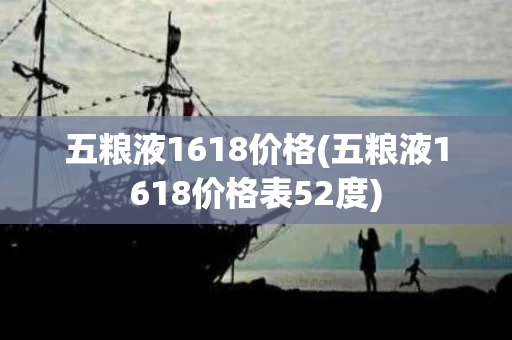 五粮液1618价格(五粮液1618价格表52度)
